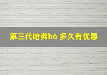 第三代哈弗h6 多久有优惠